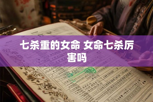 七杀重的女命 女命七杀厉害吗