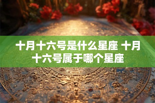 十月十六号是什么星座 十月十六号属于哪个星座