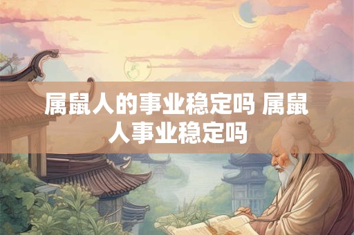 属鼠人的事业稳定吗 属鼠人事业稳定吗