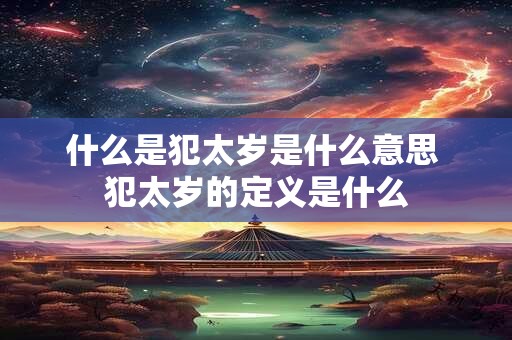 什么是犯太岁是什么意思 犯太岁的定义是什么