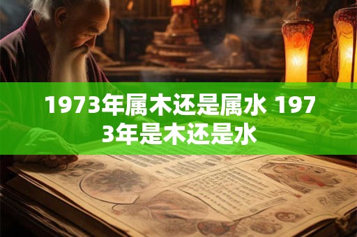 1973年属木还是属水 1973年是木还是水
