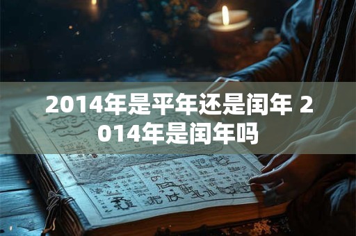 2014年是平年还是闰年 2014年是闰年吗