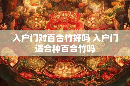 入户门对百合竹好吗 入户门适合种百合竹吗