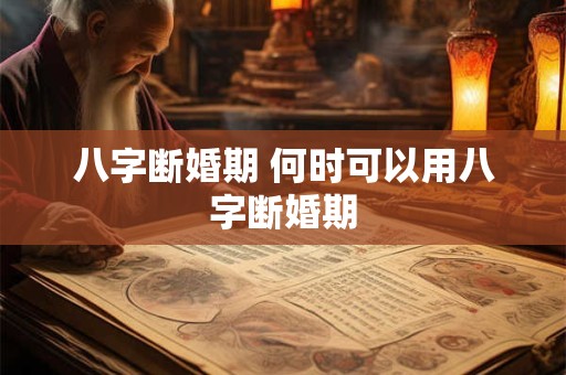 八字断婚期 何时可以用八字断婚期