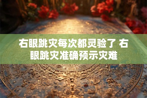 右眼跳灾每次都灵验了 右眼跳灾准确预示灾难