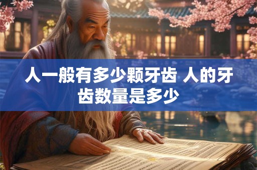 人一般有多少颗牙齿 人的牙齿数量是多少