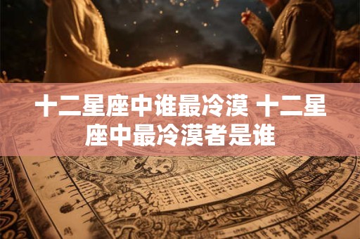 十二星座中谁最冷漠 十二星座中最冷漠者是谁