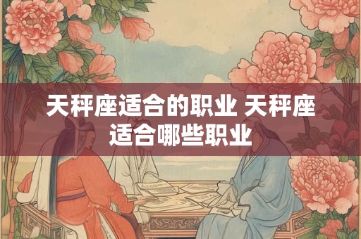 天秤座适合的职业 天秤座适合哪些职业