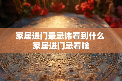 家居进门最忌讳看到什么 家居进门忌看啥