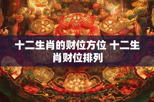 十二生肖的财位方位 十二生肖财位排列