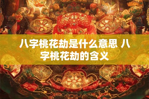 八字桃花劫是什么意思 八字桃花劫的含义