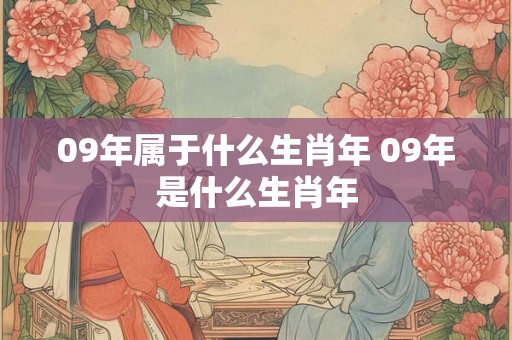 09年属于什么生肖年 09年是什么生肖年 09年属于什么生肖年 09年是什么生肖年