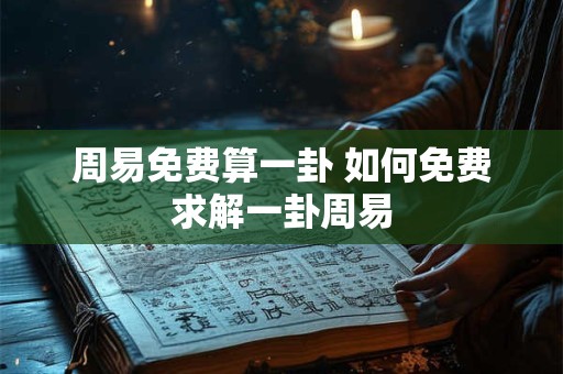 周易免费算一卦 如何免费求解一卦周易
