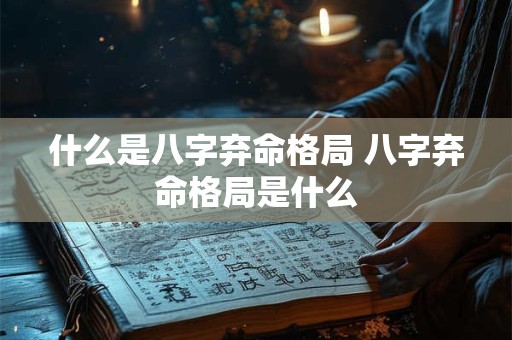 什么是八字弃命格局 八字弃命格局是什么