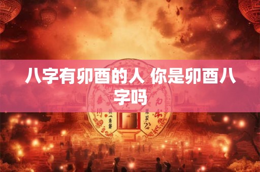 八字有卯酉的人 你是卯酉八字吗