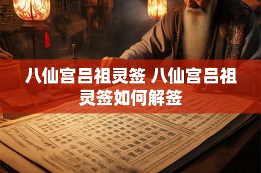 八仙宫吕祖灵签 八仙宫吕祖灵签如何解签