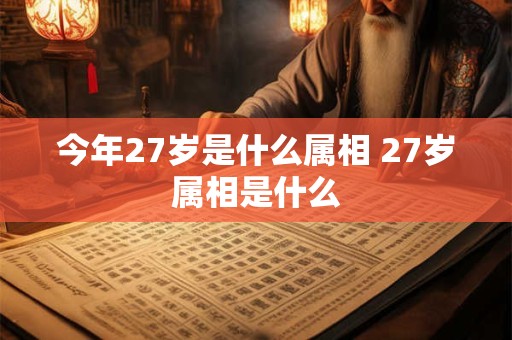 今年27岁是什么属相 27岁属相是什么 今年27岁是什么属相 27岁属相是什么