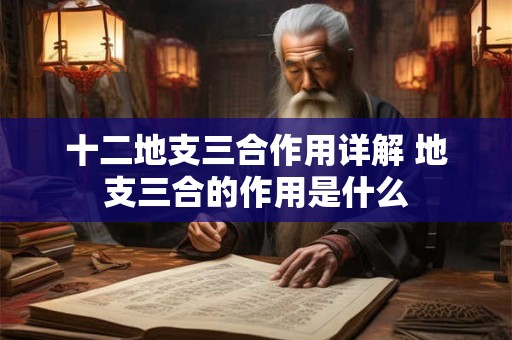 十二地支三合作用详解 地支三合的作用是什么