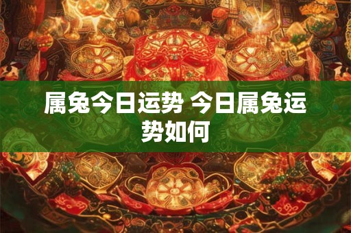 属兔今日运势 今日属兔运势如何