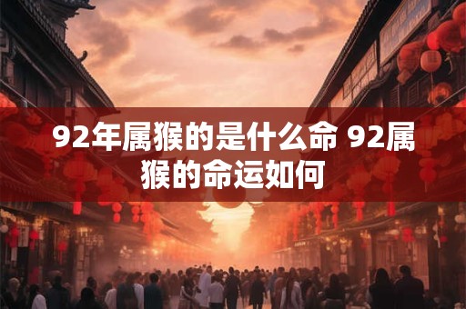 92年属猴的是什么命 92属猴的命运如何