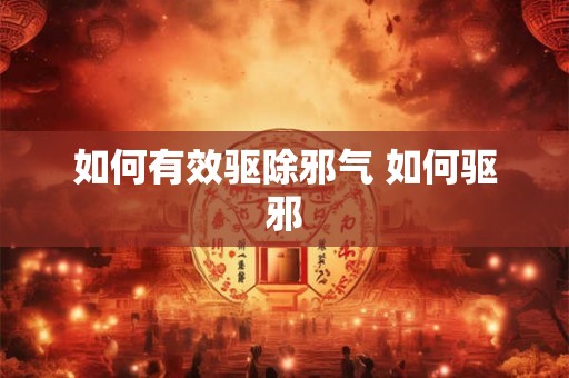 如何有效驱除邪气 如何驱邪 如何有效驱除邪气 如何驱邪