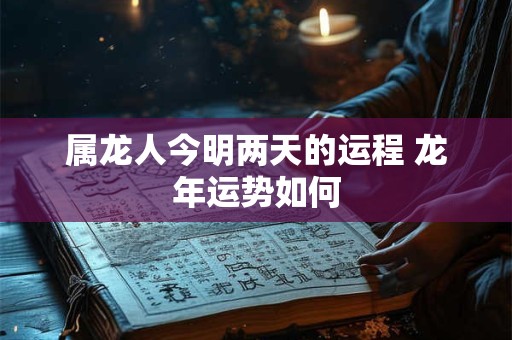 属龙人今明两天的运程 龙年运势如何