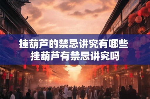 挂葫芦的禁忌讲究有哪些 挂葫芦有禁忌讲究吗