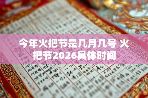 今年火把节是几月几号 火把节2026具体时间
