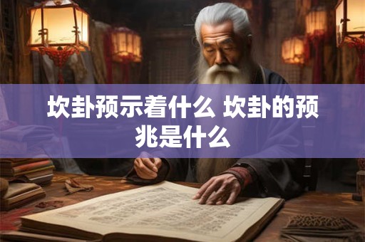 坎卦预示着什么 坎卦的预兆是什么