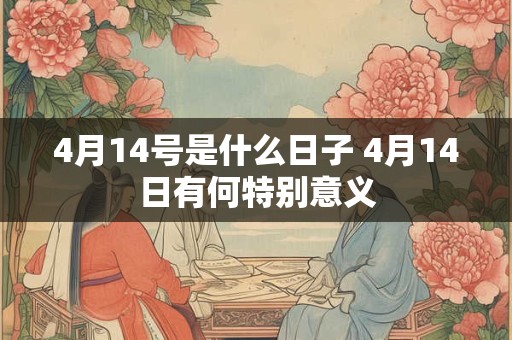 4月14号是什么日子 4月14日有何特别意义