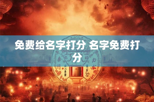 免费给名字打分 名字免费打分 免费给名字打分 名字免费打分