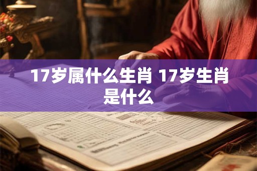 17岁属什么生肖 17岁生肖是什么
