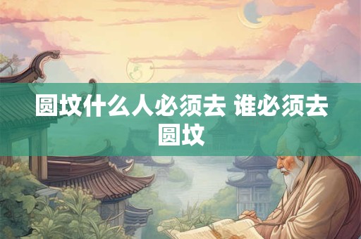 圆坟什么人必须去 谁必须去圆坟