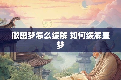 做噩梦怎么缓解 如何缓解噩梦 做噩梦怎么缓解 如何缓解噩梦