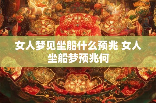 女人梦见坐船什么预兆 女人坐船梦预兆何 女人梦见坐船什么预兆 女人坐船梦预兆何