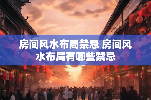 房间风水布局禁忌 房间风水布局有哪些禁忌