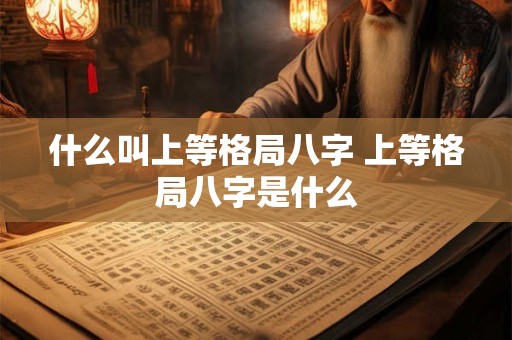 什么叫上等格局八字 上等格局八字是什么