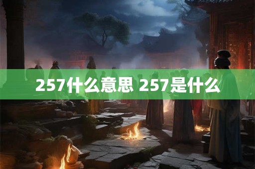 257什么意思 257是什么 257什么意思 257是什么