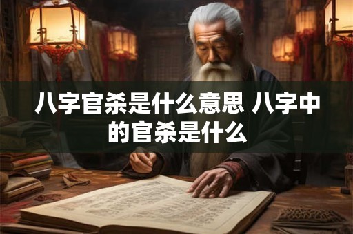 八字官杀是什么意思 八字中的官杀是什么