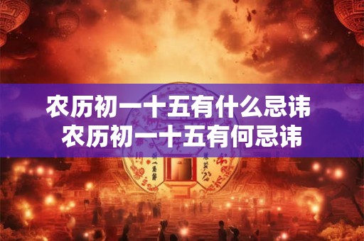 农历初一十五有什么忌讳 农历初一十五有何忌讳