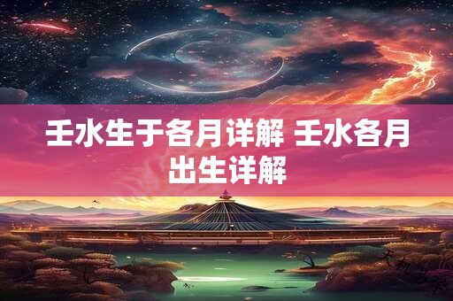 壬水生于各月详解 壬水各月出生详解