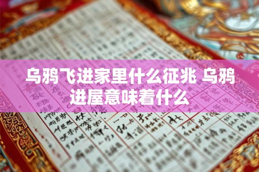 乌鸦飞进家里什么征兆 乌鸦进屋意味着什么