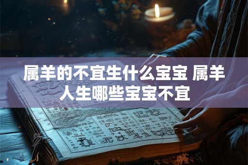 属羊的不宜生什么宝宝 属羊人生哪些宝宝不宜