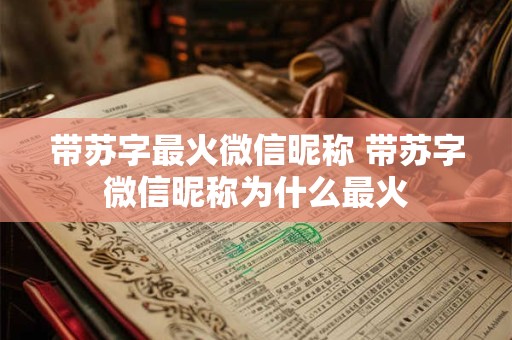 带苏字最火微信昵称 带苏字微信昵称为什么最火