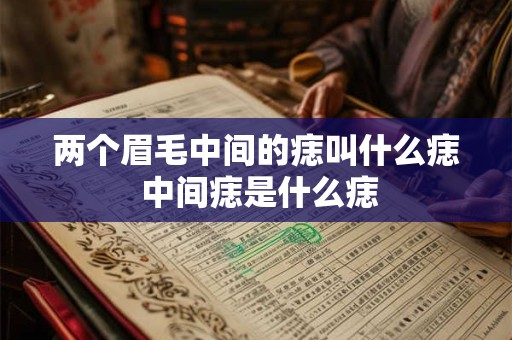 两个眉毛中间的痣叫什么痣 中间痣是什么痣