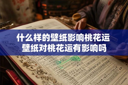 什么样的壁纸影响桃花运 壁纸对桃花运有影响吗