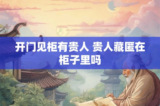 开门见柜有贵人 贵人藏匿在柜子里吗