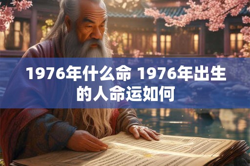 1976年什么命 1976年出生的人命运如何