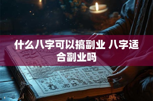 什么八字可以搞副业 八字适合副业吗