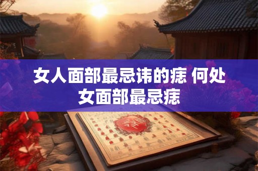 女人面部最忌讳的痣 何处女面部最忌痣